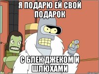 Я подарю ей свой подарок С блек джеком и шлюхами