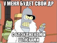 у меня будет свой др с блэкджеком и шлюхами