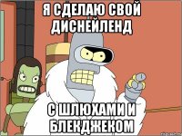 Я сделаю свой диснейленд с шлюхами и блекджеком