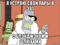 Я устрою свои пары в 301 с блэкджэком и шлюхами