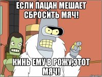 Если пацан мешает сбросить мяч! Кинь ему в рожу,этот мяч!