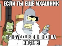 Если ты ещё МХашник Ты будешь сожжен на костре!
