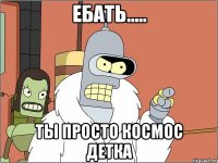 Ебать..... Ты просто космос Детка