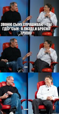 звоню сыну,спрашиваю : "ты где?"Сын : в пизде.и бросил трупку ... ....