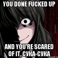 YOU DONE FUCKED UP AND YOU'RE SCARED OF IT, СУКА-СУКА