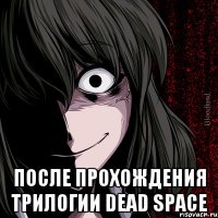  После прохождения трилогии dead space