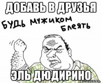 ДОБАВЬ В ДРУЗЬЯ ЭЛЬ ДЮДИРИНО