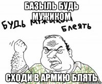 БАЗЫЛЬ БУДЬ МУЖИКОМ СХОДИ В АРМИЮ БЛЯТЬ