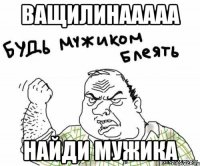 ВАЩИЛИНААААА НАЙДИ МУЖИКА