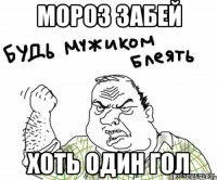 МОРОЗ ЗАБЕЙ ХОТЬ ОДИН ГОЛ