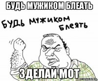 будь мужиком блеать зделай мот