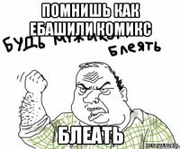 Помнишь как ебашили комикс БЛЕАТЬ