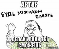 Артур делай уроки ты сможешь