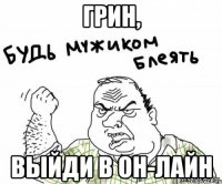 Грин, выйди в он-лайн