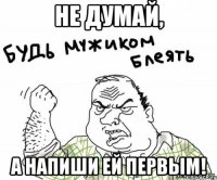 не думай, а напиши ей первым!