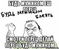 будь мужиком еш перец смотри перец делай перец будь мужиком