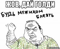 Жов, дай голди 