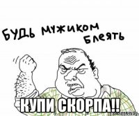  Купи скорпа!!