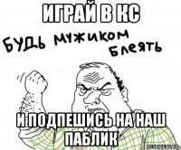 ИГРАЙ В КС И ПОДПЕШИСЬ НА НАШ ПАБЛИК