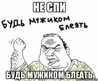 не спи будь мужиком блеать