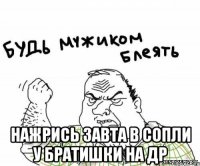  нажрись завта в сопли у братишки на ДР