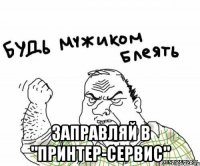  Заправляй в "Принтер-Сервис"