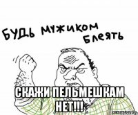  скажи пельмешкам НЕТ!!!