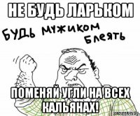 Не будь Ларьком Поменяй угли на всех кальянах!