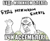 Будь мужиком блеять Учи ассемблер!