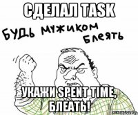 СДЕЛАЛ TASK УКАЖИ SPENT TIME, БЛЕАТЬ!