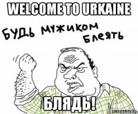 WELCOME TO URKAINE БЛЯДЬ!