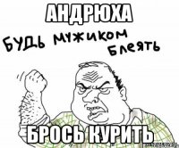 АНДРЮХА БРОСЬ КУРИТЬ