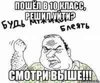 Пошёл в 10 класс, решил уйти? Смотри выше!!!