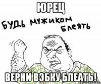 Юрец верни вэбку блеать!
