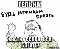 Гелька! Хватит ссориться блеать!