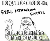 Когда кто-то говорит, что боится играть против старших