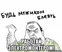  РАБОТАЙ ЭЛЕКТРОМОНТЁРОМ!