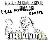 Ден, хватит пахнуть как пацан ЁШИ ЯМАМОТО
