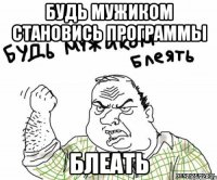 Будь мужиком становись программы БЛЕАТЬ