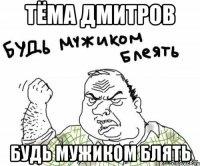 Тёма Дмитров Будь мужиком Блять