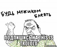  Подпишись на This is Trololo