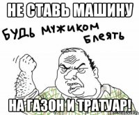 НЕ СТАВЬ МАШИНУ НА ГАЗОН И ТРАТУАР!