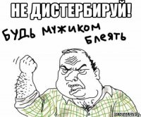 не дистербируй! 