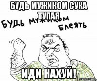 Будь мужиком сука тупая Иди нахуй!