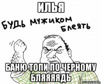 Илья Баню топи по черному бляяяядь