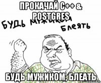 Прокачай C++ & Postgres Будь мужиком, блеать