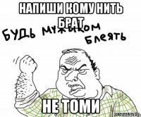 напиши кому нить брат не томи