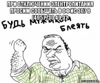 ПРИ ОТКЛЮЧЕНИИ ЭЛЕКТРОПИТАНИЯ ПРОСИМ СООБЩАТЬ В ОФИС 307 8 (495) 730 49 32 