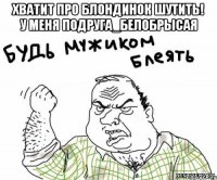Хватит про блондинок шутить! У меня подруга_белобрысая 