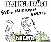 Подписывайся Блеать.